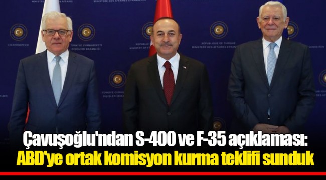 Çavuşoğlu'ndan S-400 ve F-35 açıklaması: ABD'ye ortak komisyon kurma teklifi sunduk