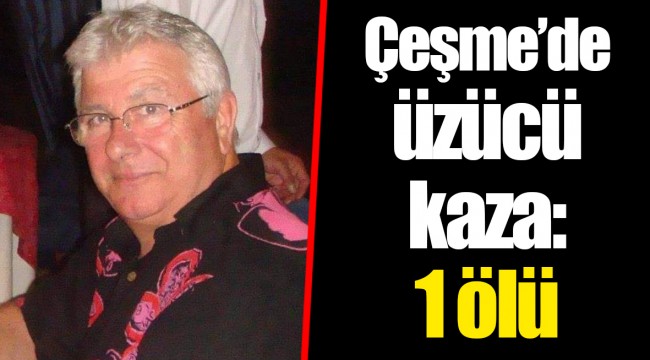 Çeşme’de üzücü kaza: 1 ölü