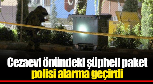 Cezaevi önündeki şüpheli paket polisi alarma geçirdi