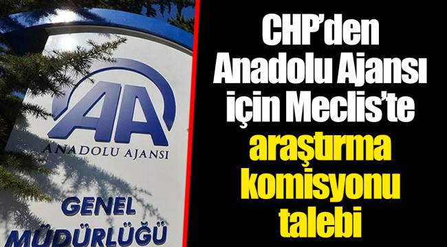 CHP’den Anadolu Ajansı için Meclis’te araştırma komisyonu talebi