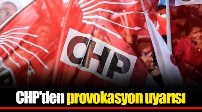 CHP&#039;den provokasyon uyarısı