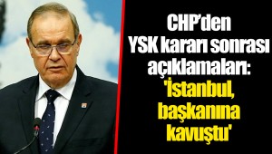 CHP’den YSK kararı sonrası açıklamaları: 'İstanbul, başkanına kavuştu'