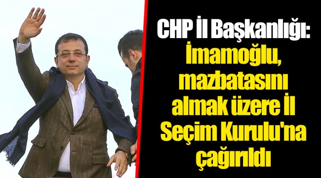 CHP İl Başkanlığı: İmamoğlu, mazbatasını almak üzere İl Seçim Kurulu'na çağırıldı