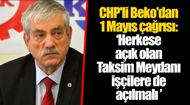 CHP'li Beko'dan 1 Mayıs çağrısı: ‘Herkese açık olan Taksim Meydanı işçilere de açılmalı ’