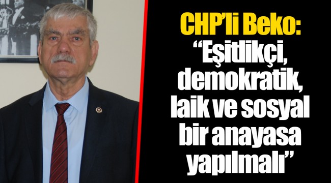CHP’li Beko: “Eşitlikçi, demokratik, laik ve sosyal bir anayasa yapılmalı”