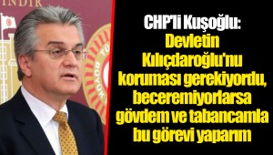 CHP'li Kuşoğlu: Devletin Kılıçdaroğlu'nu koruması gerekiyordu, beceremiyorlarsa gövdem ve tabancamla bu görevi yaparım
