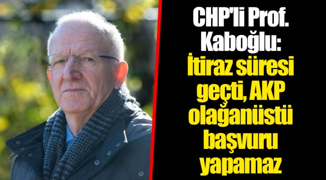CHP'li Prof. Kaboğlu: İtiraz süresi geçti, AKP olağanüstü başvuru yapamaz
