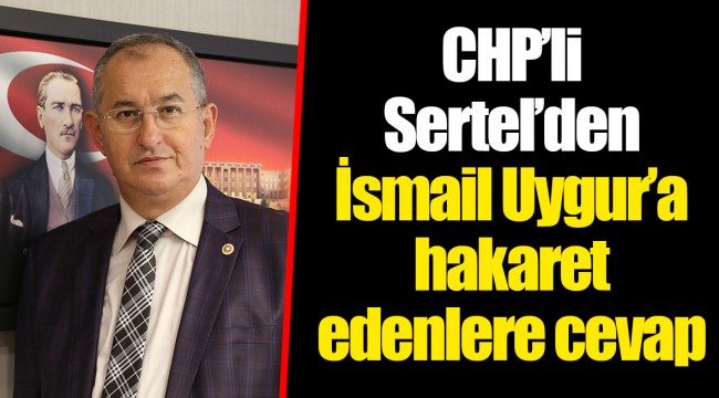 CHP’li Sertel’den İsmail Uygur’a hakaret edenlere cevap