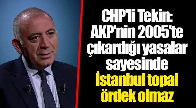 CHP'li Tekin: AKP'nin 2005'te çıkardığı yasalar sayesinde İstanbul topal ördek olmaz