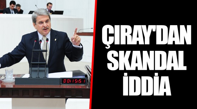 ÇIRAY'DAN SKANDAL İDDİA