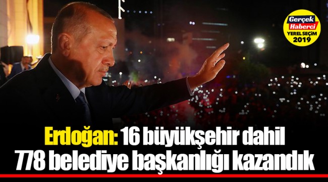 Cumhurbaşkanı Erdoğan: 16 büyükşehir dahil 778 belediye başkanlığı kazandık