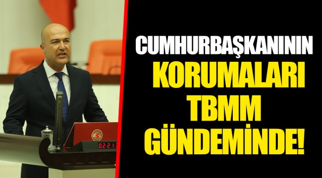 CUMHURBAŞKANININ KORUMALARI TBMM GÜNDEMİNDE!