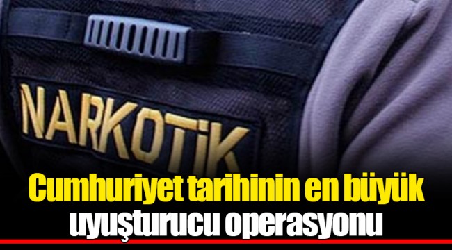 Cumhuriyet tarihinin en büyük uyuşturucu operasyonu