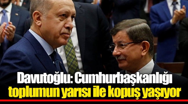 Davutoğlu: Cumhurbaşkanlığı toplumun yarısı ile kopuş yaşıyor