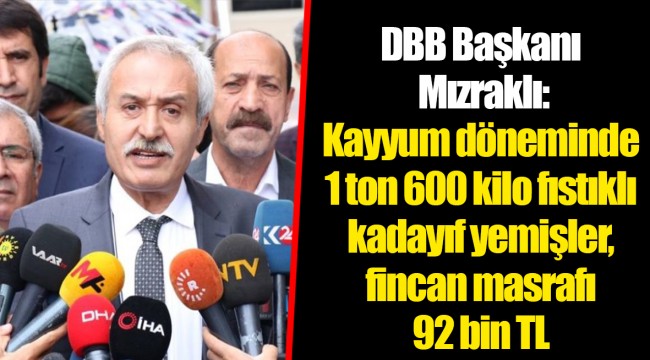 DBB Başkanı Mızraklı: Kayyum döneminde 1 ton 600 kilo fıstıklı kadayıf yemişler, fincan masrafı 92 bin TL