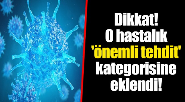 Dikkat! O hastalık 'önemli tehdit' kategorisine eklendi!