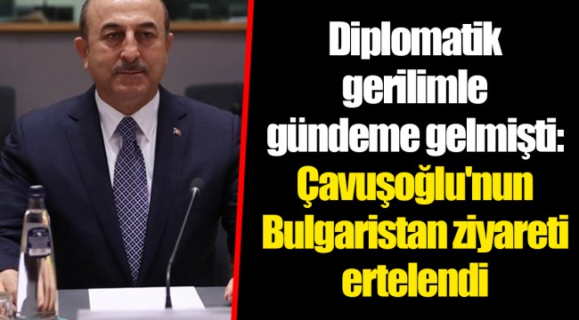 Diplomatik gerilimle gündeme gelmişti: Çavuşoğlu'nun Bulgaristan ziyareti ertelendi