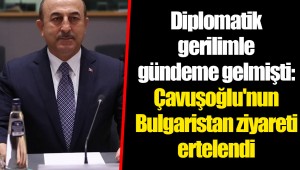 Diplomatik gerilimle gündeme gelmişti: Çavuşoğlu'nun Bulgaristan ziyareti ertelendi