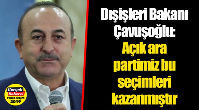 Dışişleri Bakanı Çavuşoğlu: Açık ara partimiz bu seçimleri kazanmıştır