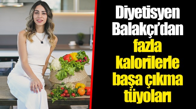 Diyetisyen Balakçı’dan fazla kalorilerle başa çıkma tüyoları
