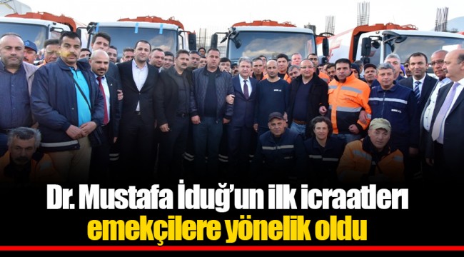 Dr. Mustafa İduğ’un ilk icraatlerı emekçilere yönelik oldu
