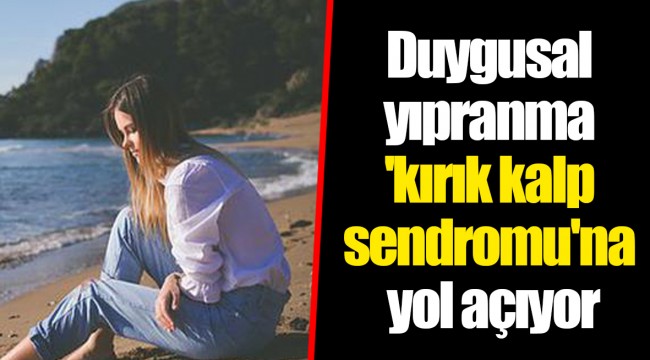 Duygusal yıpranma 'kırık kalp sendromu'na yol açıyor