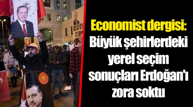 Economist dergisi: Büyük şehirlerdeki yerel seçim sonuçları Erdoğan'ı zora soktu