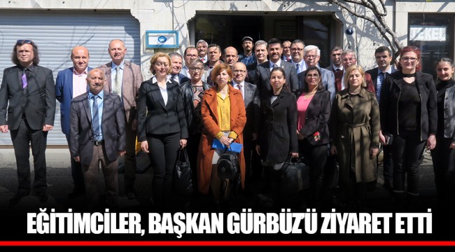 EĞİTİMCİLER, BAŞKAN GÜRBÜZ’Ü ZİYARET ETTİ