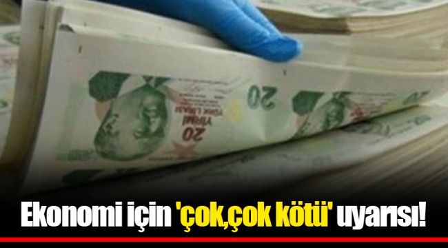 Ekonomi için 'çok,çok kötü' uyarısı!