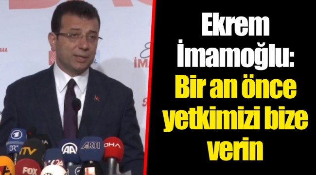Ekrem İmamoğlu: Bir an önce yetkimizi bize verin