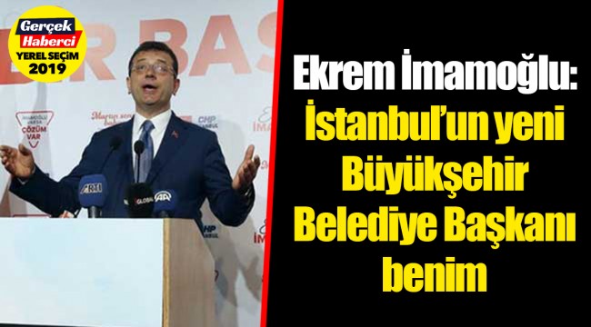 Ekrem İmamoğlu: İstanbul’un yeni Büyükşehir Belediye Başkanı benim