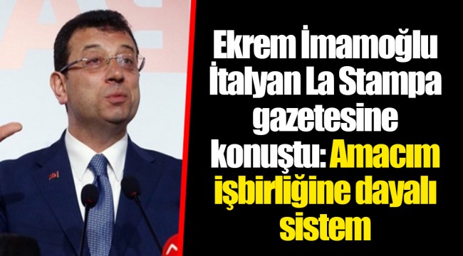 Ekrem İmamoğlu İtalyan La Stampa gazetesine konuştu: Amacım işbirliğine dayalı sistem
