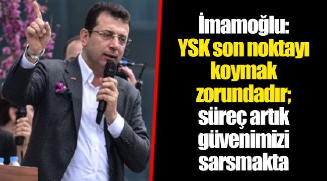 Ekrem İmamoğlu: YSK son noktayı koymak zorundadır; süreç artık güvenimizi sarsmakta