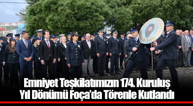 Emniyet Teşkilatımızın 174. Kuruluş Yıl Dönümü Foça’da Törenle Kutlandı