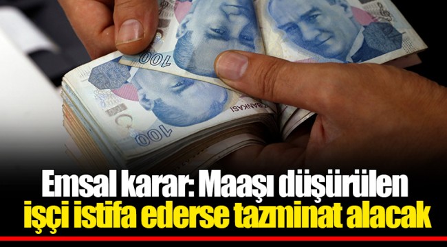 Emsal karar: Maaşı düşürülen işçi istifa ederse tazminat alacak