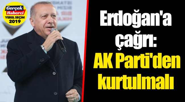 Erdoğan'a çağrı: AK Parti'den kurtulmalı