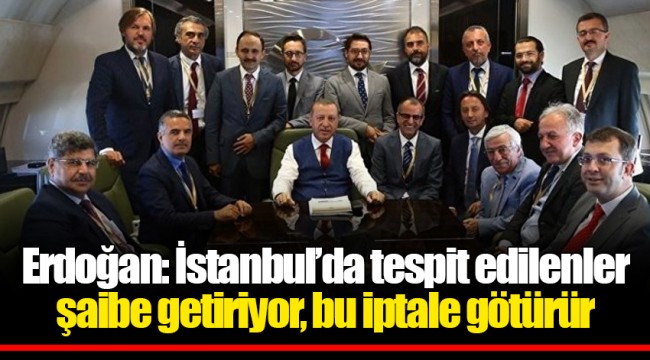 Erdoğan: İstanbul’da tespit edilenler şaibe getiriyor, bu iptale götürür