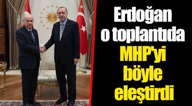 Erdoğan o toplantıda MHP'yi böyle eleştirdi