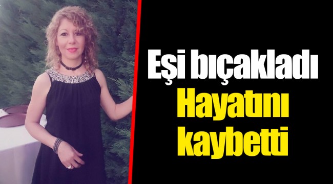 Eşi bıçakladı... Hayatını kaybetti