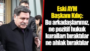 Eski AYM Başkanı Kılıç: Bu arkadaşlarımız, ne pozitif hukuk kuralları bıraktılar ne ahlak bıraktılar