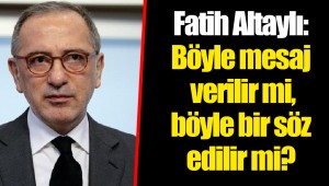 Fatih Altaylı: Böyle mesaj verilir mi, böyle bir söz edilir mi?