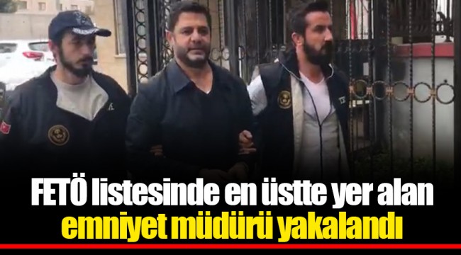 FETÖ listesinde en üstte yer alan emniyet müdürü yakalandı