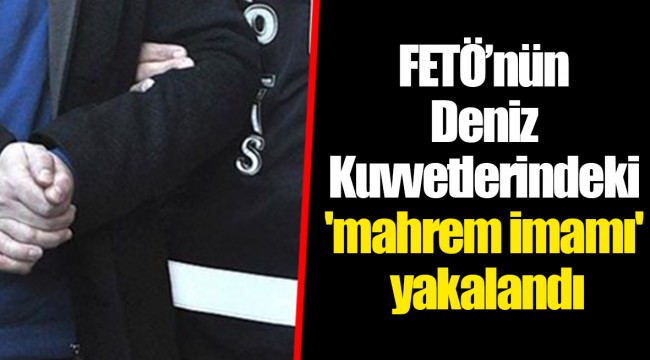 FETÖ’nün Deniz Kuvvetlerindeki 'mahrem imamı' yakalandı