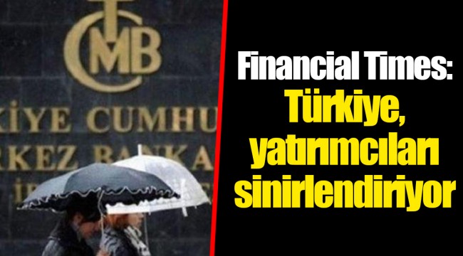 Financial Times: Türkiye, yatırımcıları sinirlendiriyor