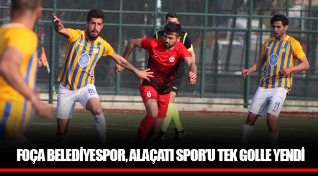 FOÇA BELEDİYESPOR, ALAÇATI SPOR’U TEK GOLLE YENDİ