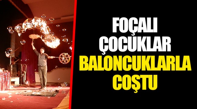 FOÇALI ÇOCUKLAR BALONCUKLARLA COŞTU