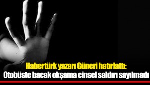 Habertürk yazarı Güneri hatırlattı: Otobüste bacak okşama cinsel saldırı sayılmadı