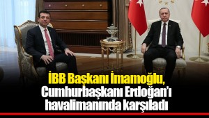 İBB Başkanı İmamoğlu, Cumhurbaşkanı Erdoğan’ı havalimanında karşıladı