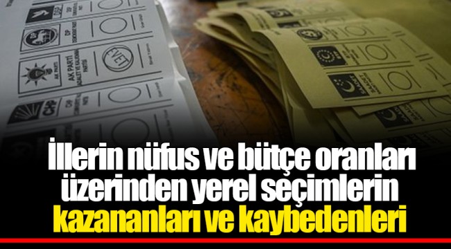 İllerin nüfus ve bütçe oranları üzerinden yerel seçimlerin kazananları ve kaybedenleri