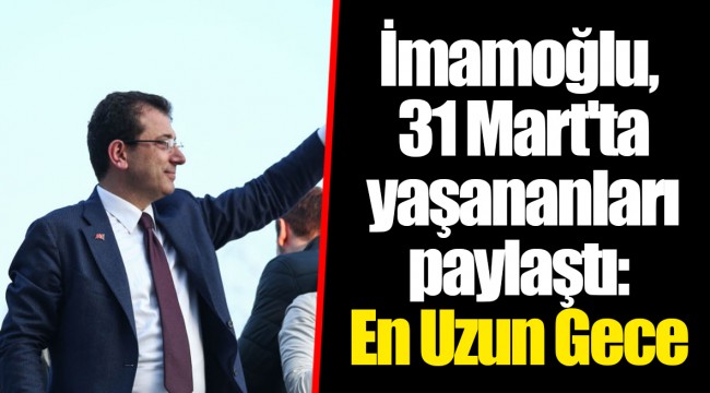 İmamoğlu, 31 Mart'ta yaşananları paylaştı: En Uzun Gece
